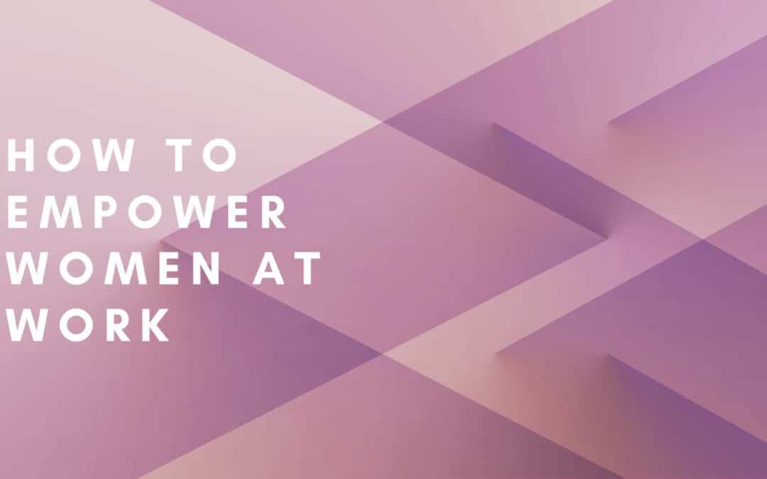 How to Empower Women at Work